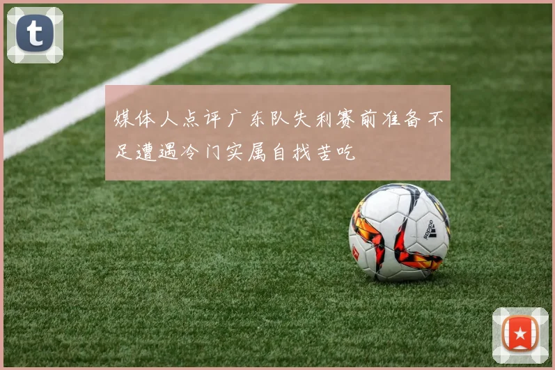 媒体人点评广东队失利赛前准备不足遭遇冷门实属自找苦吃