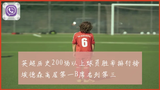 英超历史200场以上球员胜率排行榜埃德森高居第一B席名列第三