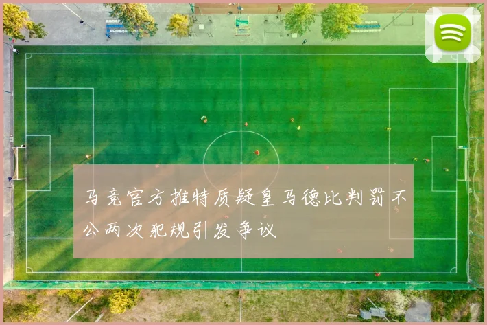 马竞官方推特质疑皇马德比判罚不公两次犯规引发争议