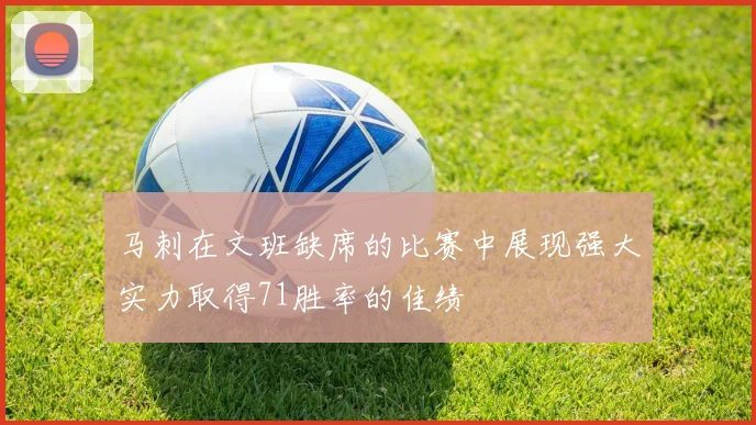 马刺在文班缺席的比赛中展现强大实力取得71胜率的佳绩