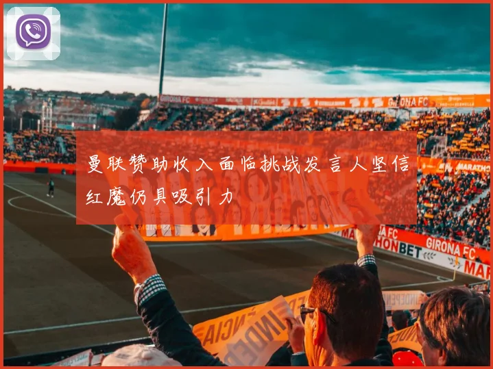 曼联赞助收入面临挑战发言人坚信红魔仍具吸引力