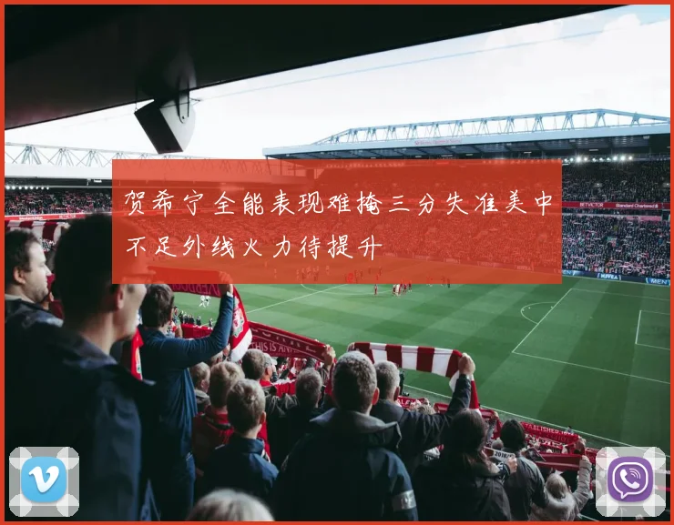 贺希宁全能表现难掩三分失准美中不足外线火力待提升