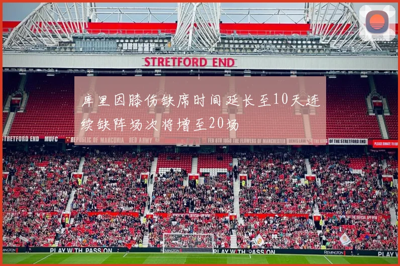 库里因膝伤缺席时间延长至10天连续缺阵场次将增至20场