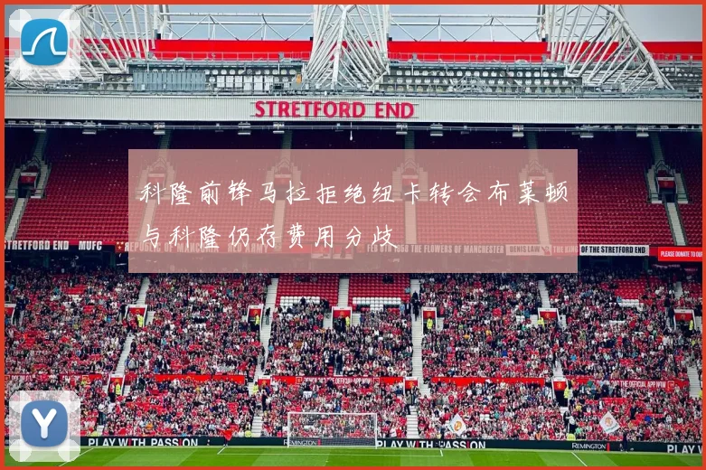 科隆前锋马拉拒绝纽卡转会布莱顿与科隆仍存费用分歧
